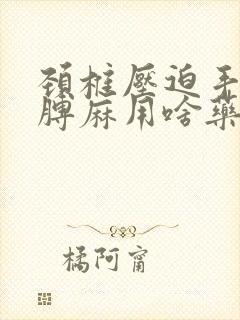 颈椎压迫手麻胳膊麻用啥药能治封面