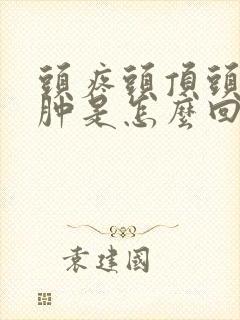 头疼头顶头皮水肿是怎么回事