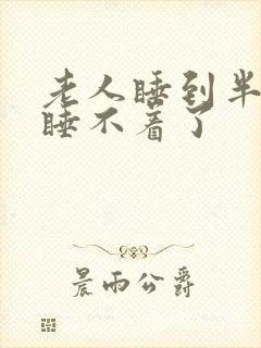 老人睡到半夜就睡不着了