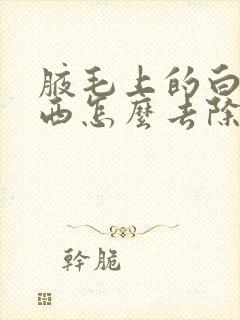 腋毛上的白色东西怎么去除