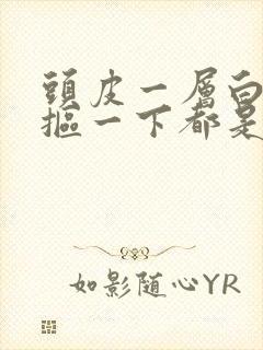 头皮一层白色的抠一下都是头皮屑