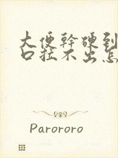 大便干硬到肛门口拉不出怎么办