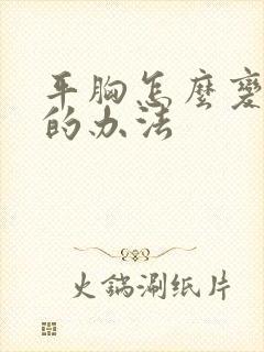 平胸怎么变大胸的办法