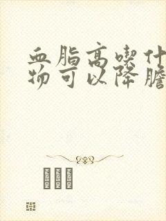 血脂高吃什么食物可以降胆固醇