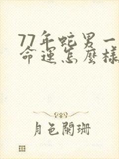 77年蛇男一生命运怎么样