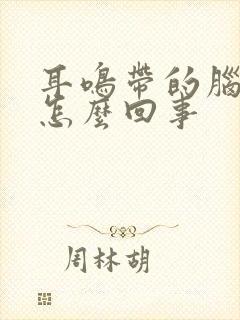 耳鸣带的脑鸣是怎么回事