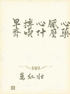 早搏心脏心律不齐吃什么药最好