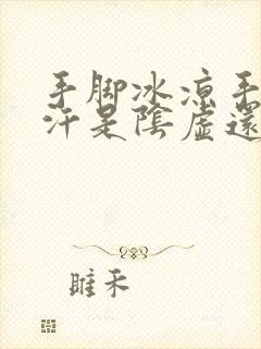 手脚冰凉手心出汗是阴虚还是阳虚