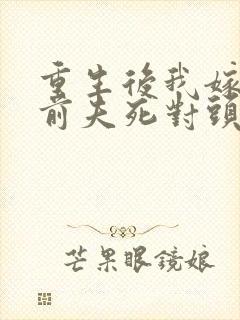 重生后我嫁给了前夫死对头/