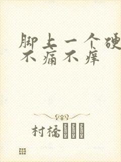 脚上一个硬疙瘩不痛不痒