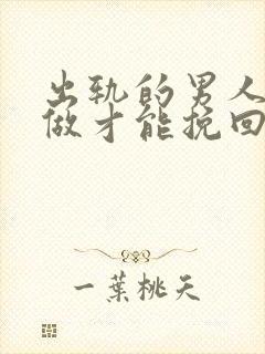 出轨的男人怎么做才能挽回爱情