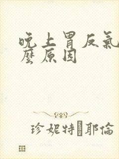 晚上胃反气是什么原因