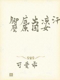 脚底出凉汗是什么原因女