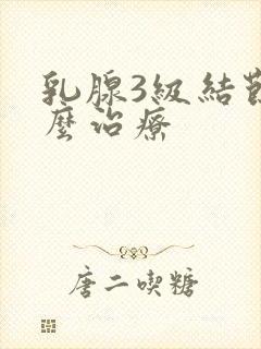 乳腺3级结节怎么治疗