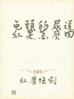 龟头的尿道口发红是怎么回事