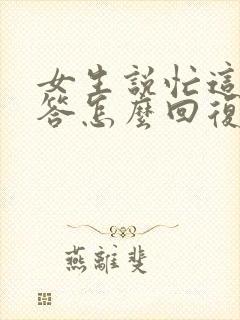 女生说忙这么回答怎么回复