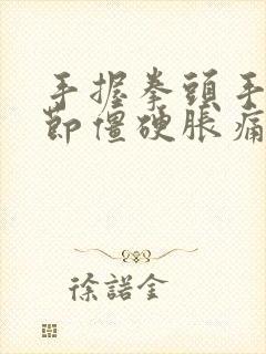 手握拳头手指关节僵硬胀痛的原因