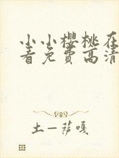 小小樱桃在线观看免费高清电视剧