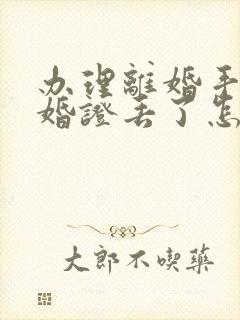 办理离婚手续结婚证丢了怎么办