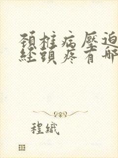 颈椎病压迫脑神经头疼有哪些症状