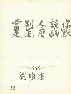 当别人说你潇洒是怎么幽默回复