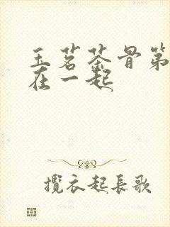 玉茗茶骨第几集在一起