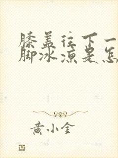 膝盖往下一直到脚冰凉是怎么回事