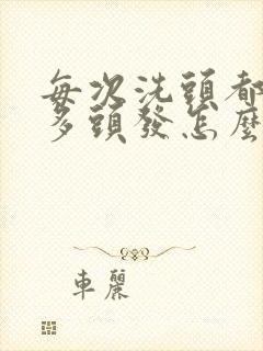 每次洗头都掉很多头发怎么回事