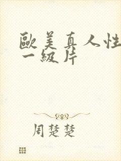 欧美真人性生活一级片