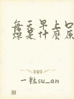 每天早上口干舌燥是什么原因