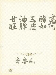 甘油三酯高心火旺脾虚如何调理