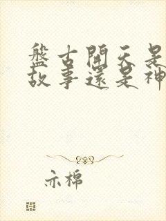 盘古开天是寓言故事还是神话故事