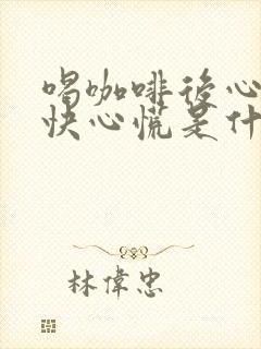 喝咖啡后心跳加快心慌是什么原因