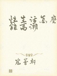 性生活怎么样才能高潮