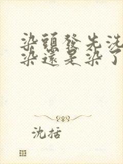 染头发先洗头再染还是染了再洗