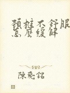 颈椎不舒服头疼怎么缓解