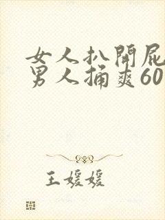 女人扒开屁股让男人捅爽60分钟