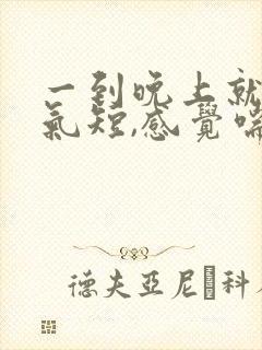 一到晚上就胸闷气短,感觉喘不上气什么原因