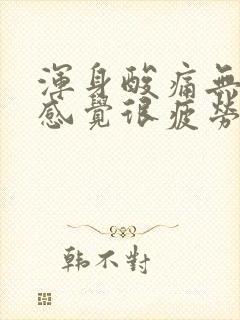 浑身酸痛无力,感觉很疲劳,没精神,