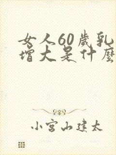女人60岁乳房增大是什么原因封面