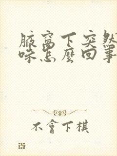 腋窝下突然有异味怎么回事