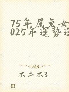 75年属兔女2025年运势运程