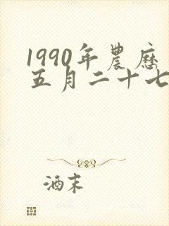 1990年农历五月二十七号出生的男孩命运