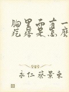 胸里面有一个小疙瘩是怎么回事