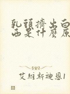 乳头挤出白色东西是什么原因