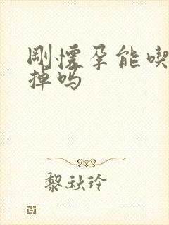 刚怀孕能吃药打掉吗