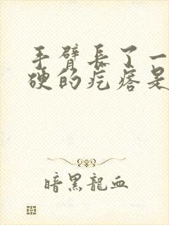 手臂长了一个硬硬的疙瘩是怎么回事