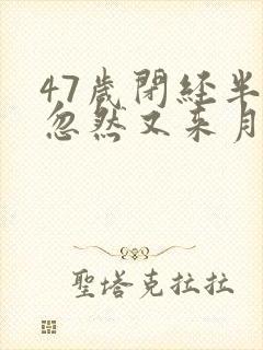 47岁闭经半年忽然又来月经