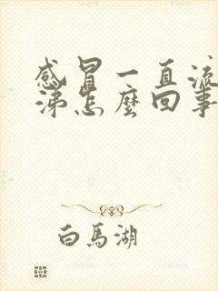 感冒一直流黄鼻涕怎么回事