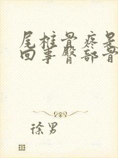 尾椎骨疼是怎么回事臀部骨疼